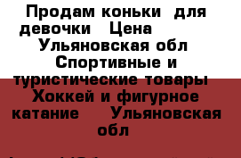 Продам коньки  для девочки › Цена ­ 1 800 - Ульяновская обл. Спортивные и туристические товары » Хоккей и фигурное катание   . Ульяновская обл.